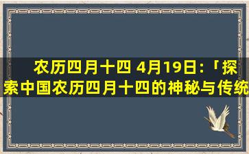 农历四月十四 4月19日:「探索中国农历四月十四的神秘与传统」